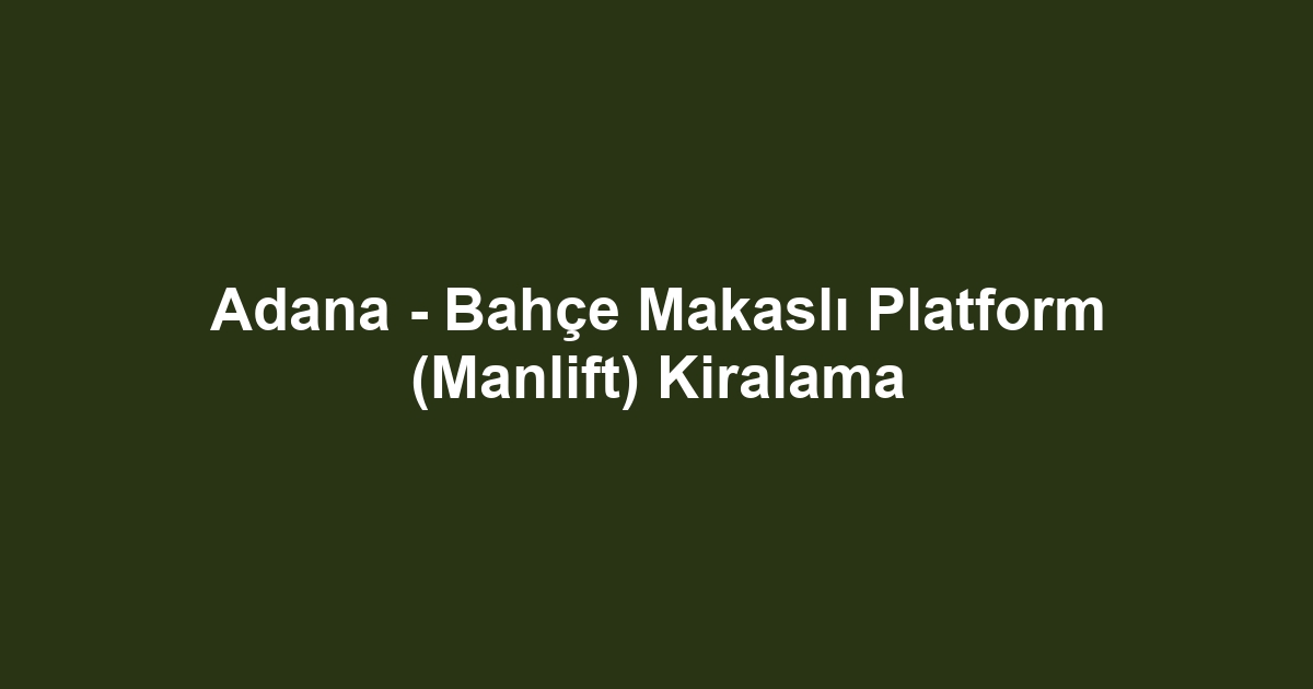 Adana - Bahçe Makaslı Platform (Manlift) Kiralama