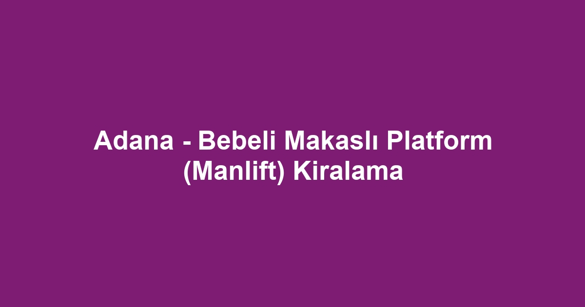 Adana - Bebeli Makaslı Platform (Manlift) Kiralama