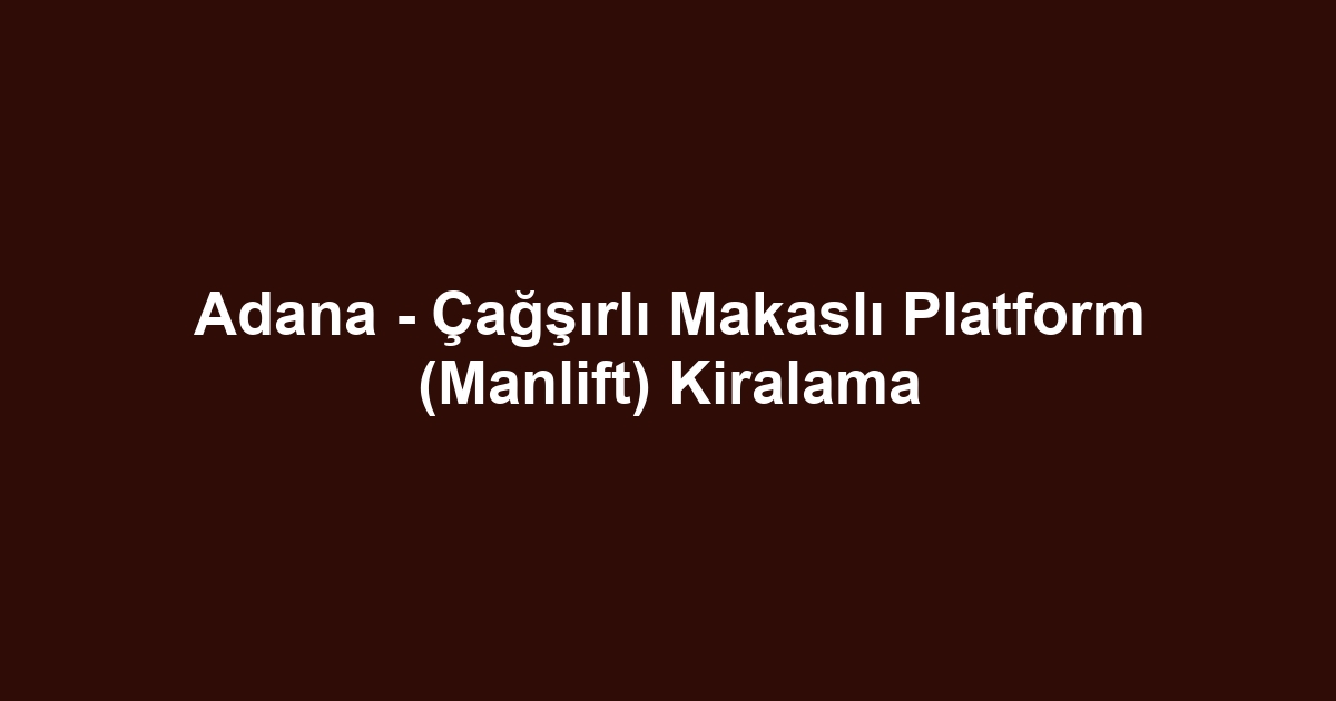 Adana - Çağşırlı Makaslı Platform (Manlift) Kiralama