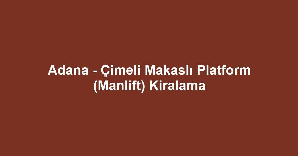Adana - Çimeli Makaslı Platform (Manlift) Kiralama