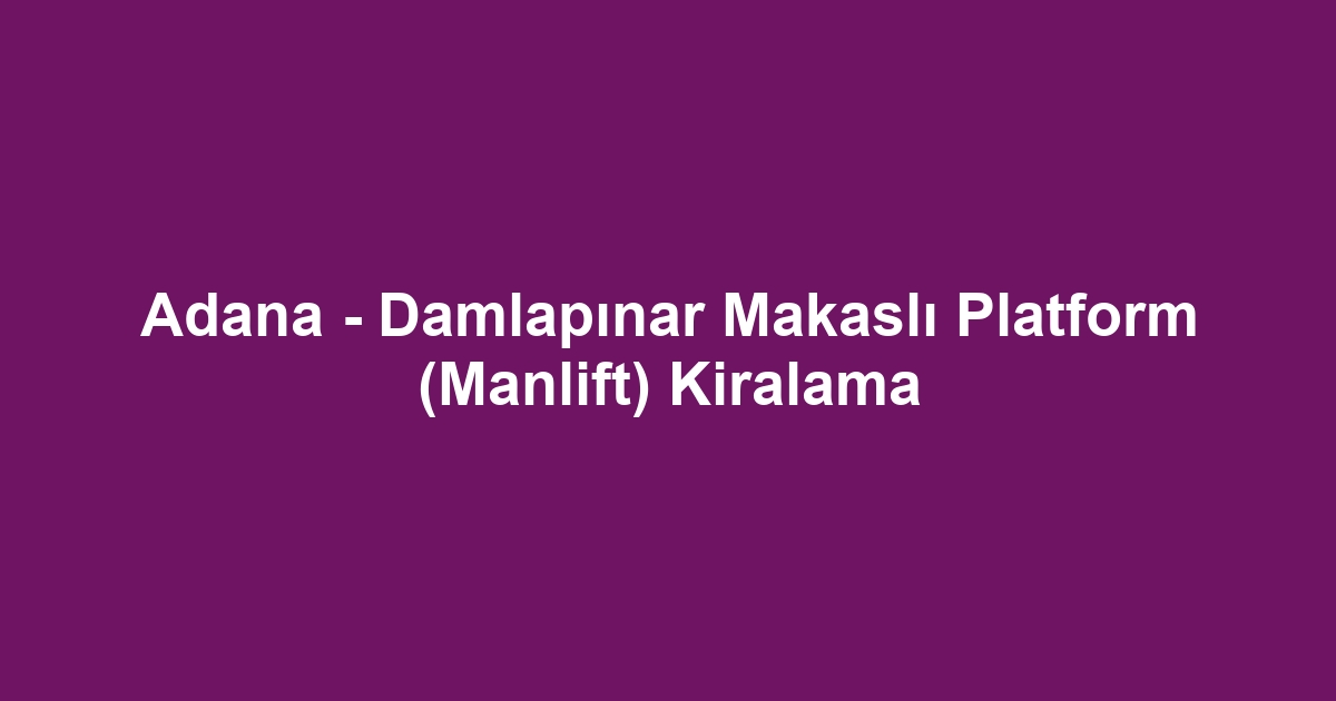 Adana - Damlapınar Makaslı Platform (Manlift) Kiralama