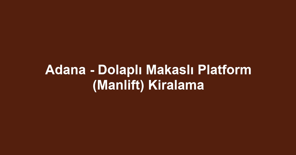 Adana - Dolaplı Makaslı Platform (Manlift) Kiralama