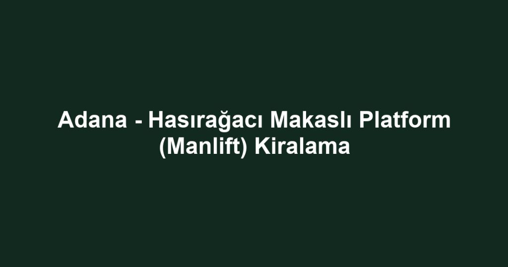 Adana - Hasırağacı Makaslı Platform (Manlift) Kiralama