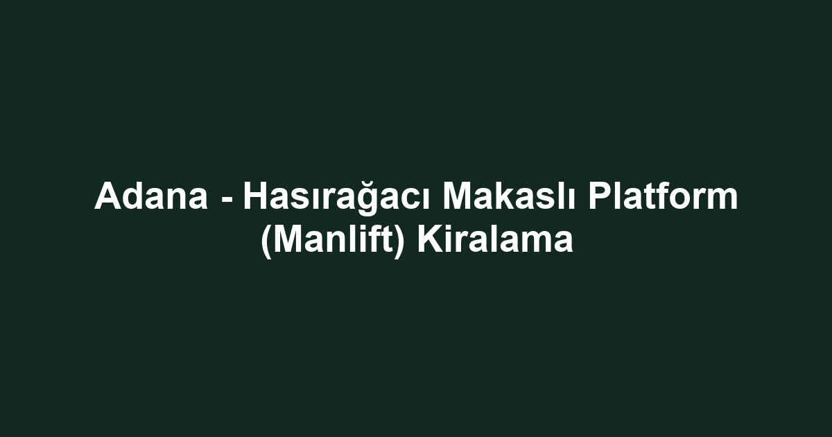 Adana - Hasırağacı Makaslı Platform (Manlift) Kiralama
