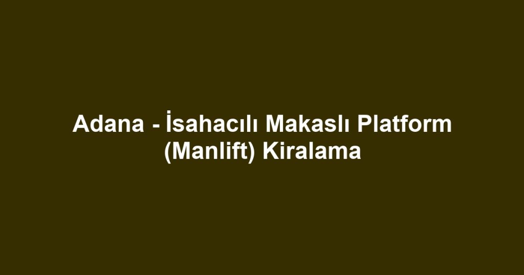 Adana - İsahacılı Makaslı Platform (Manlift) Kiralama