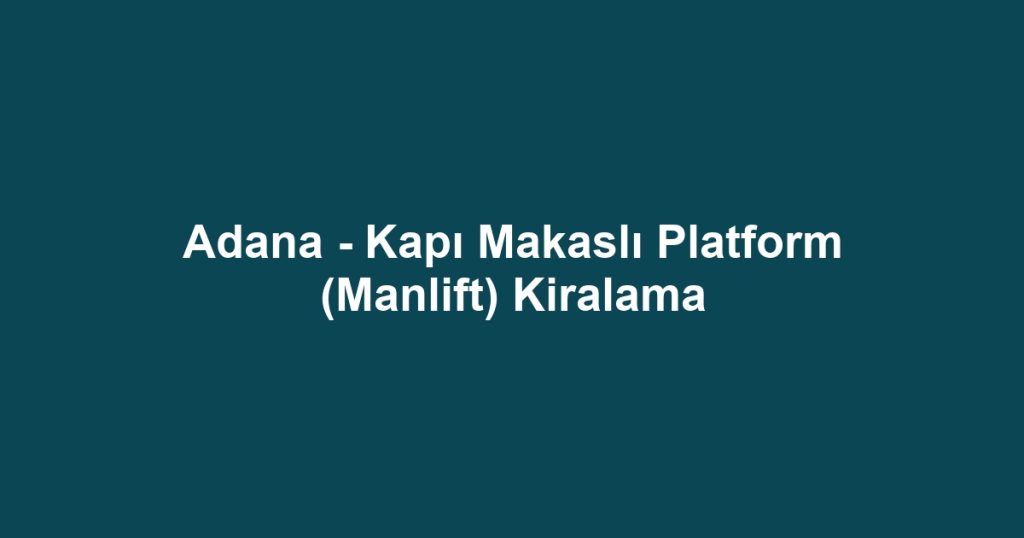 Adana - Kapı Makaslı Platform (Manlift) Kiralama