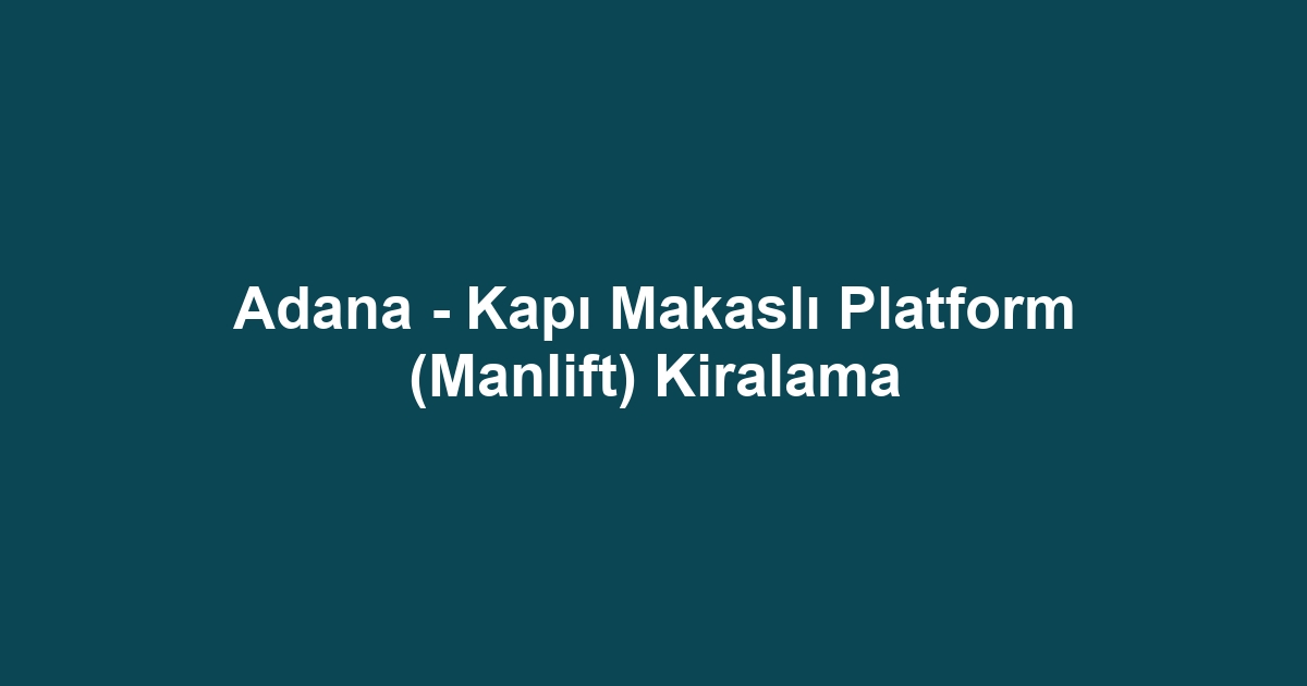 Adana - Kapı Makaslı Platform (Manlift) Kiralama