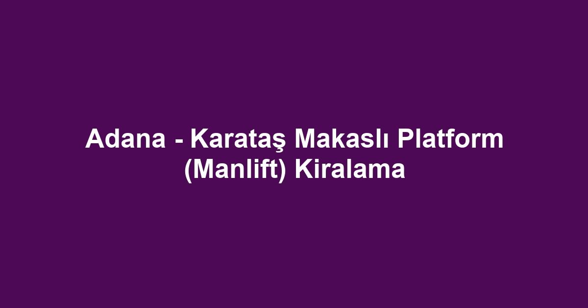 Adana - Karataş Makaslı Platform (Manlift) Kiralama