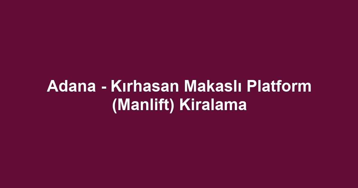 Adana - Kırhasan Makaslı Platform (Manlift) Kiralama