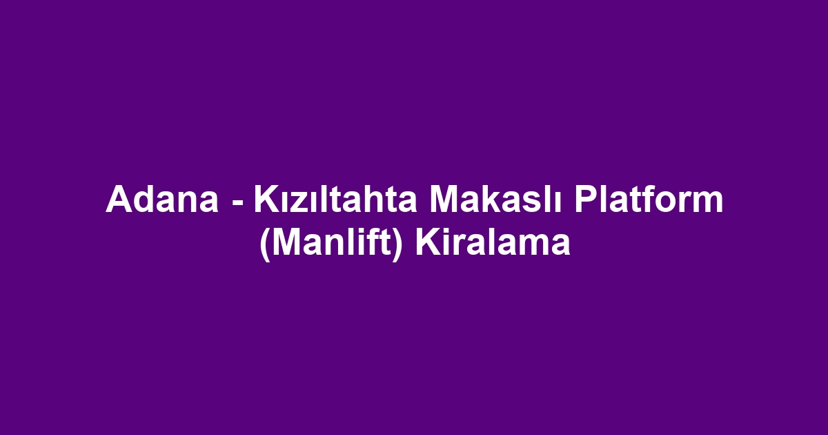 Adana - Kızıltahta Makaslı Platform (Manlift) Kiralama