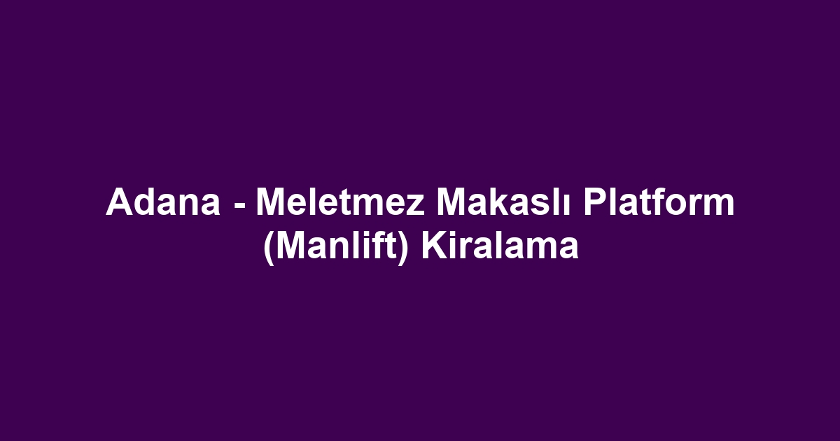 Adana - Meletmez Makaslı Platform (Manlift) Kiralama
