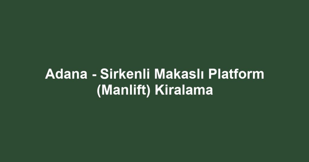 Adana - Sirkenli Makaslı Platform (Manlift) Kiralama