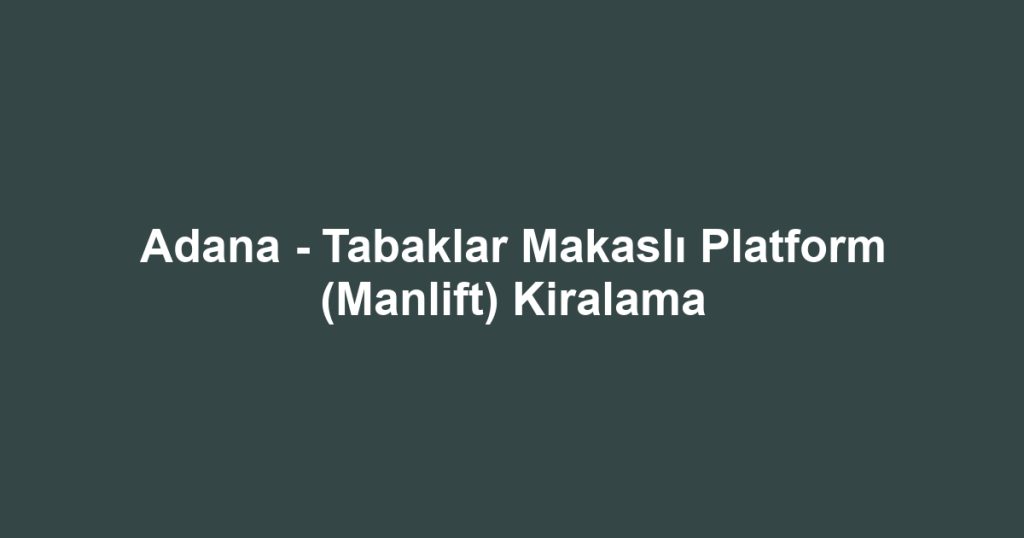 Adana - Tabaklar Makaslı Platform (Manlift) Kiralama