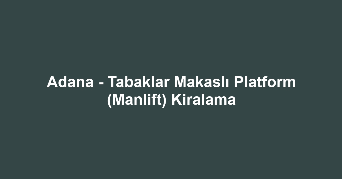Adana - Tabaklar Makaslı Platform (Manlift) Kiralama