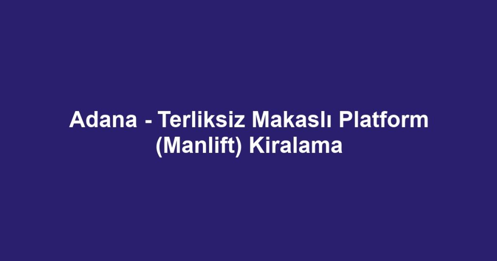 Adana - Terliksiz Makaslı Platform (Manlift) Kiralama