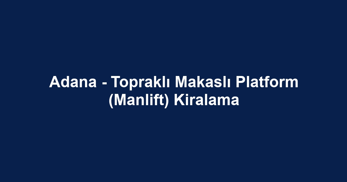 Adana - Topraklı Makaslı Platform (Manlift) Kiralama
