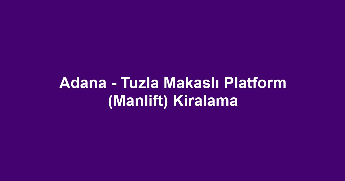 Adana - Tuzla Makaslı Platform (Manlift) Kiralama