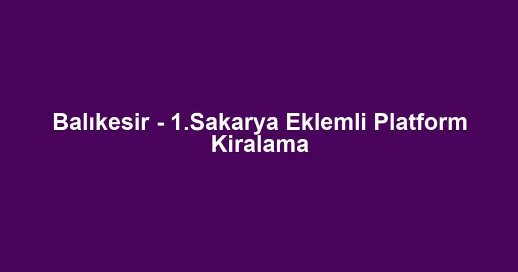 Balıkesir - 1.Sakarya Eklemli Platform Kiralama