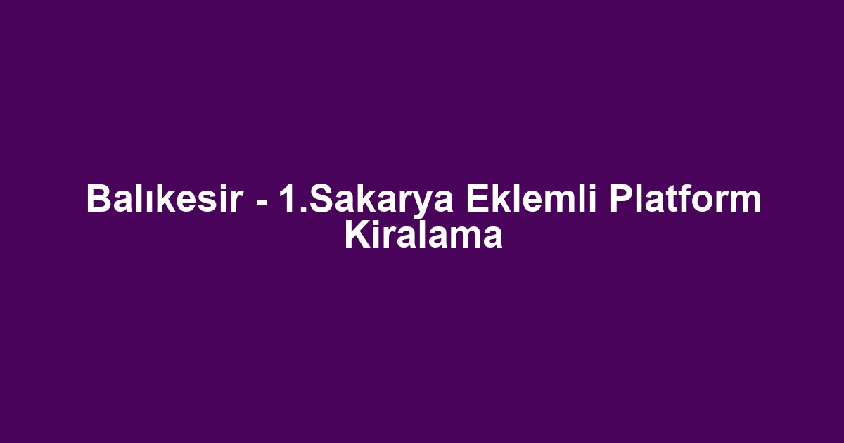 Balıkesir - 1.Sakarya Eklemli Platform Kiralama