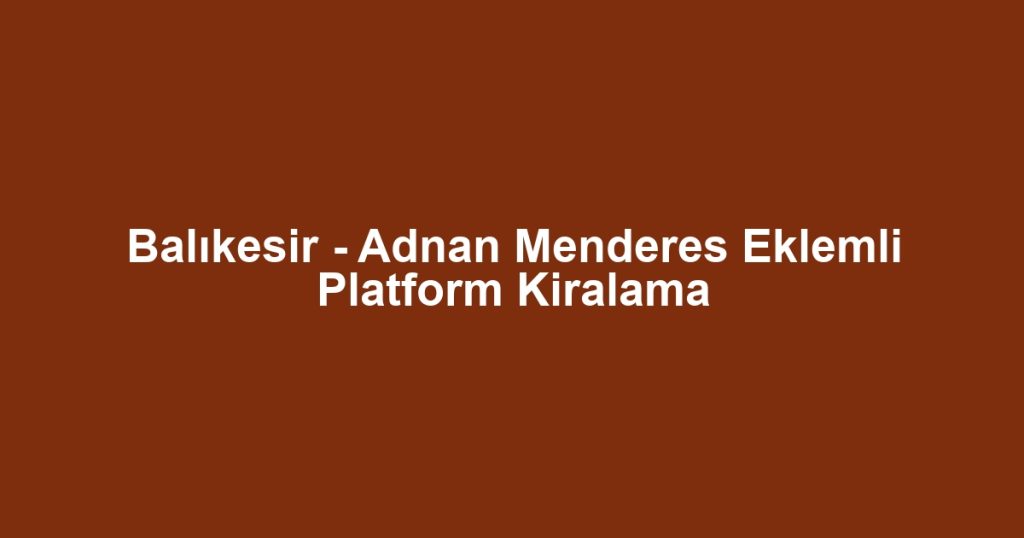 Balıkesir - Adnan Menderes Eklemli Platform Kiralama