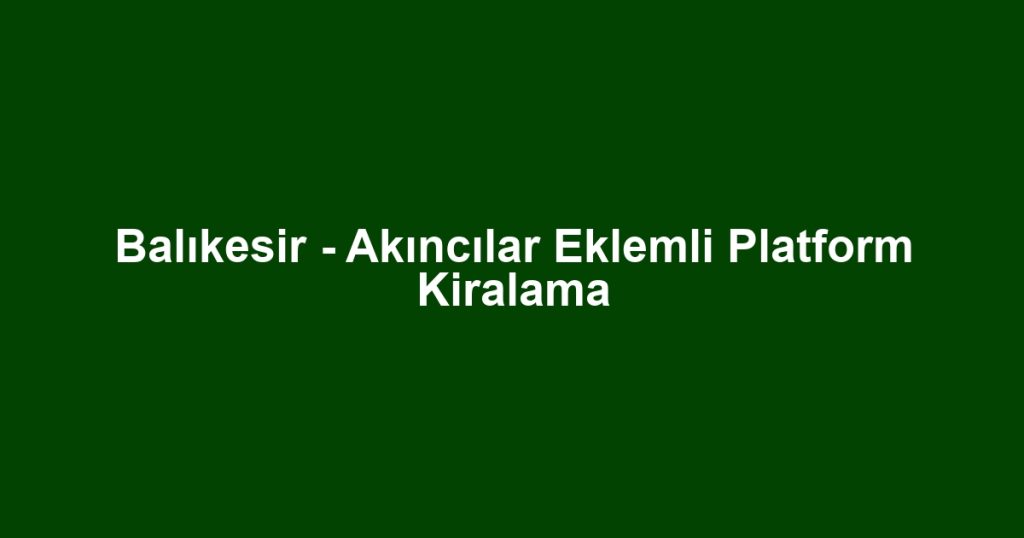 Balıkesir - Akıncılar Eklemli Platform Kiralama