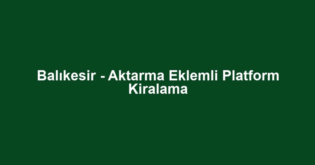 Balıkesir - Aktarma Eklemli Platform Kiralama