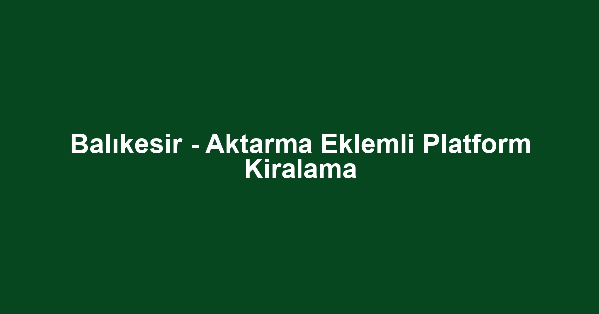 Balıkesir - Aktarma Eklemli Platform Kiralama