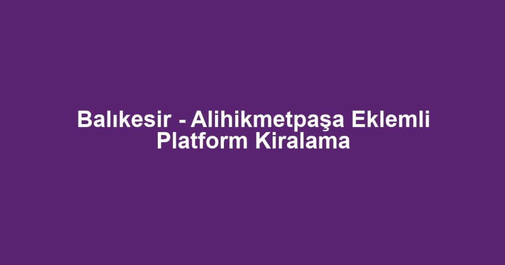 Balıkesir - Alihikmetpaşa Eklemli Platform Kiralama
