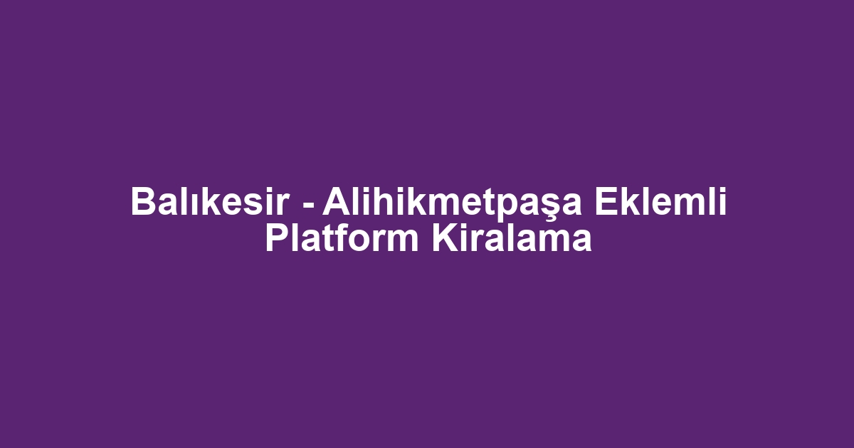 Balıkesir - Alihikmetpaşa Eklemli Platform Kiralama