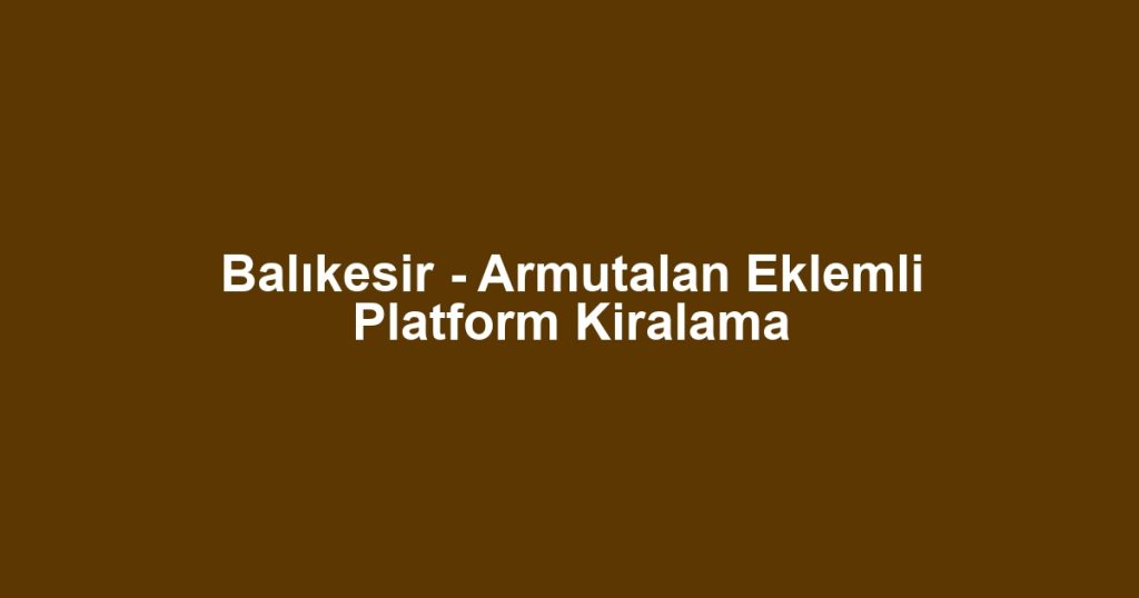 Balıkesir - Armutalan Eklemli Platform Kiralama