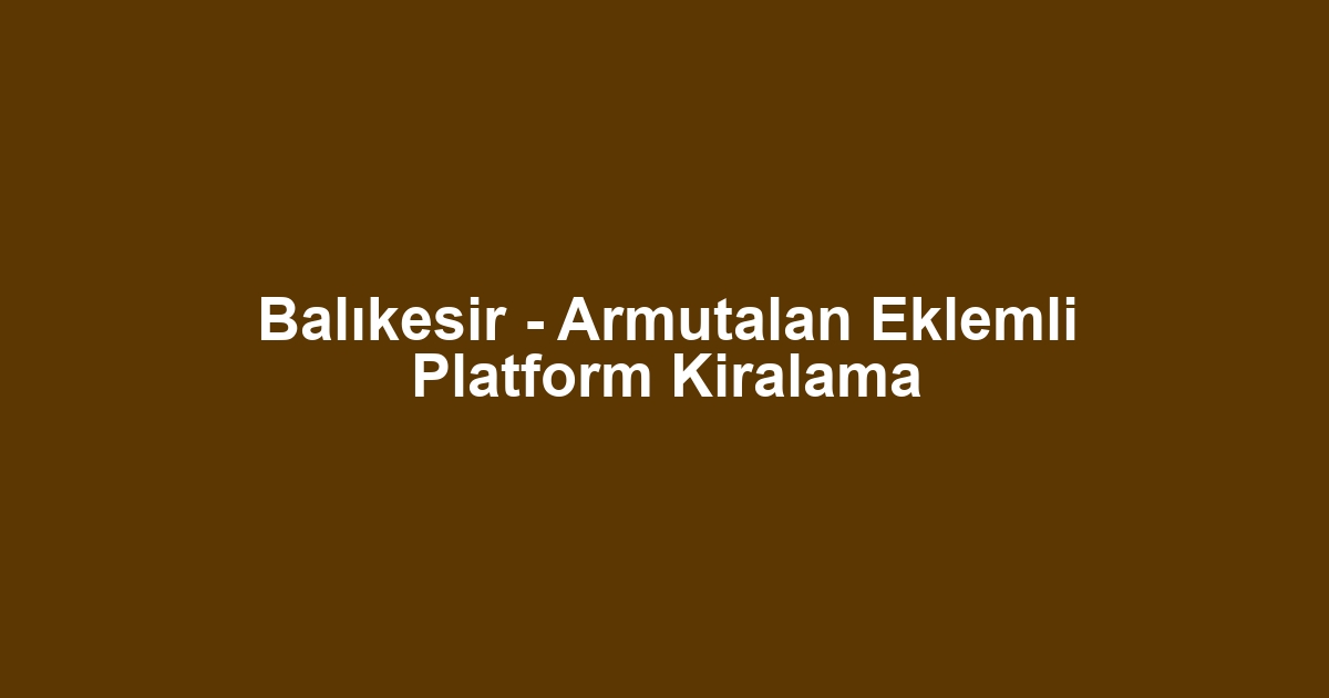 Balıkesir - Armutalan Eklemli Platform Kiralama