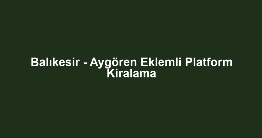 Balıkesir - Aygören Eklemli Platform Kiralama