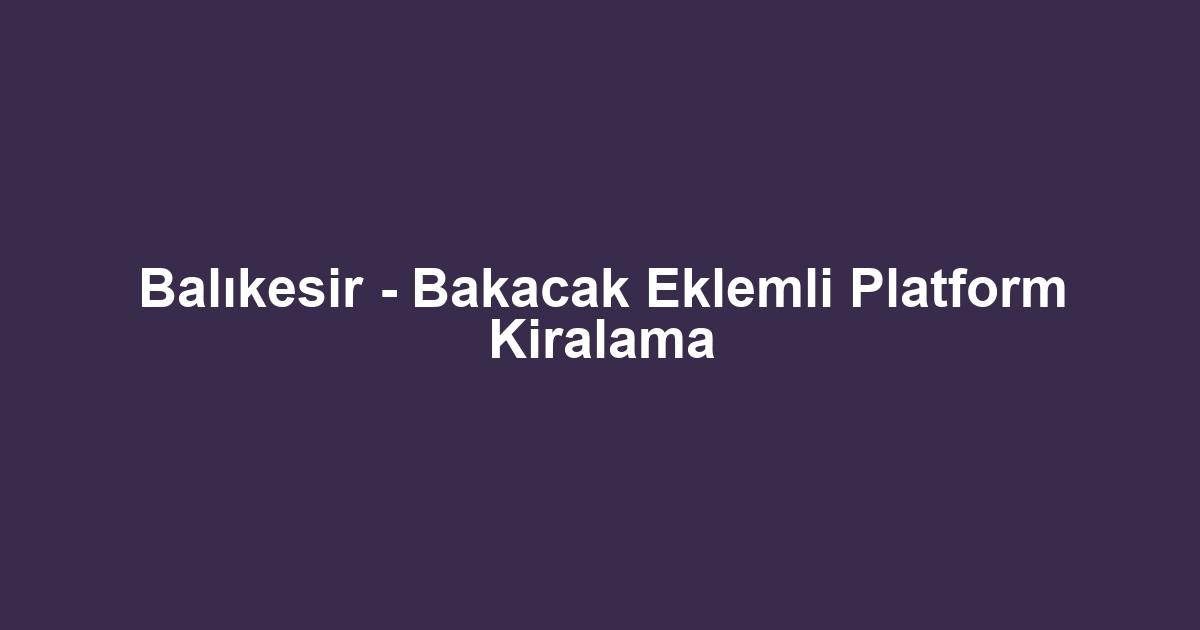 Balıkesir - Bakacak Eklemli Platform Kiralama
