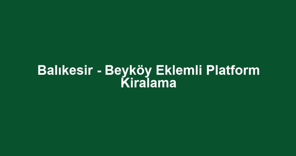 Balıkesir - Beyköy Eklemli Platform Kiralama