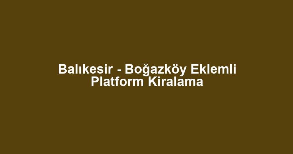 Balıkesir - Boğazköy Eklemli Platform Kiralama