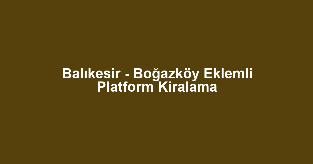 Balıkesir - Boğazköy Eklemli Platform Kiralama