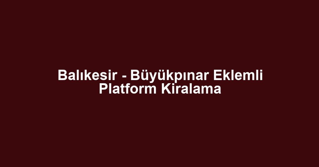 Balıkesir - Büyükpınar Eklemli Platform Kiralama