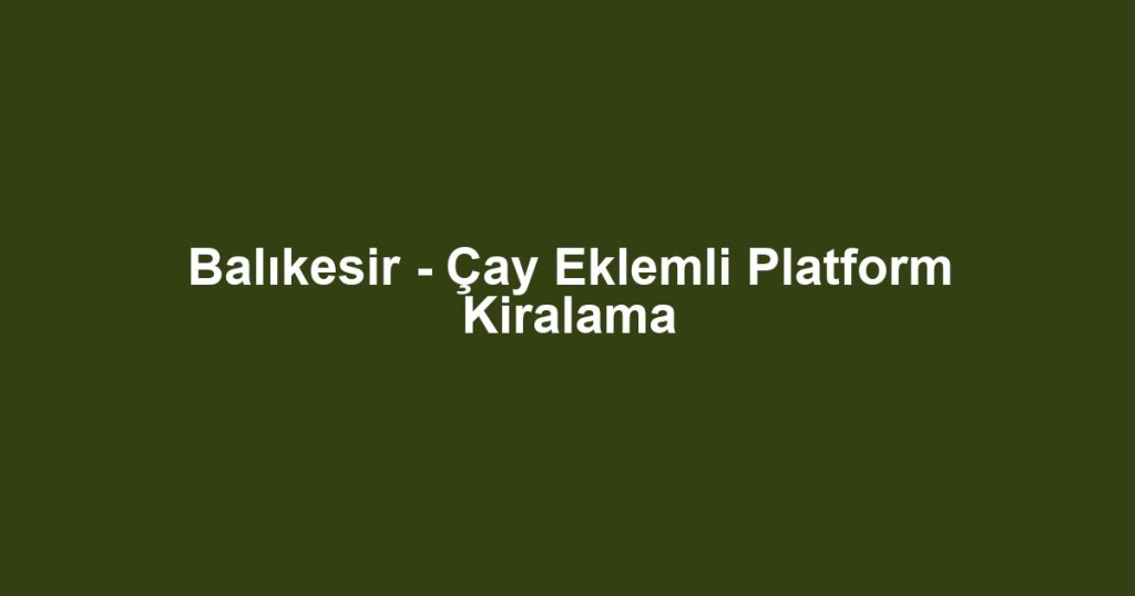 Balıkesir - Çay Eklemli Platform Kiralama