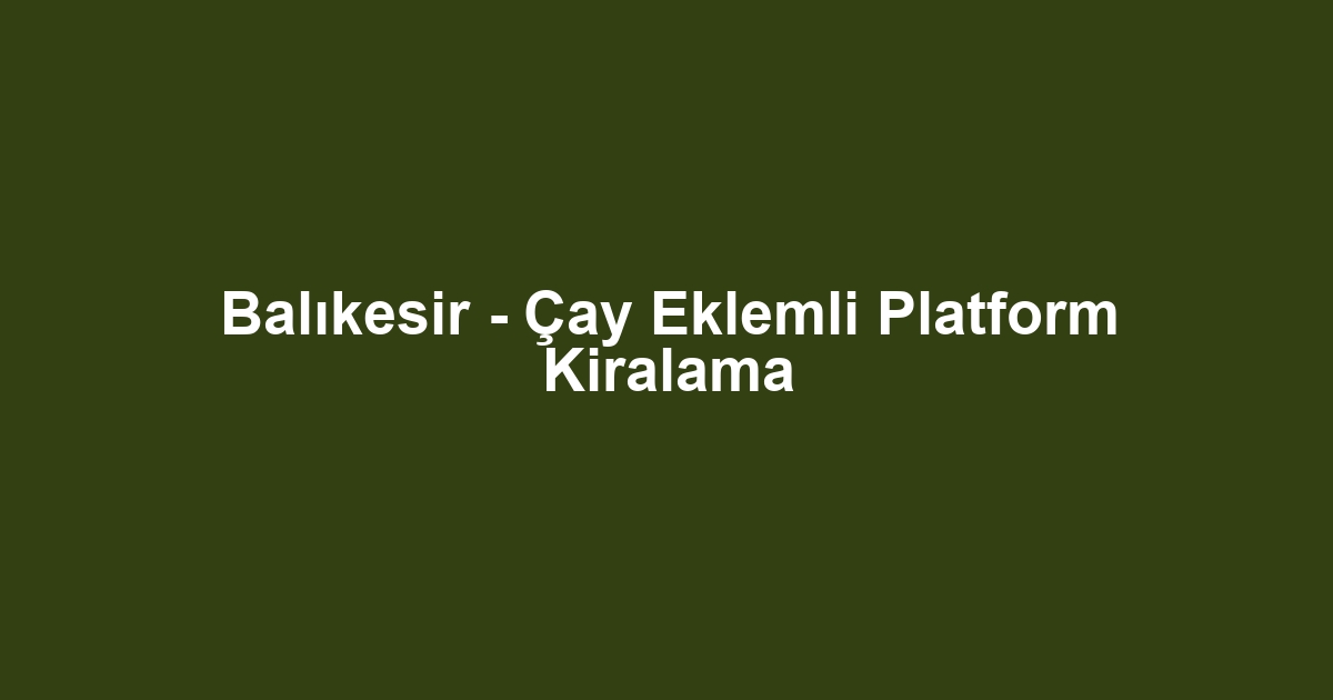 Balıkesir - Çay Eklemli Platform Kiralama