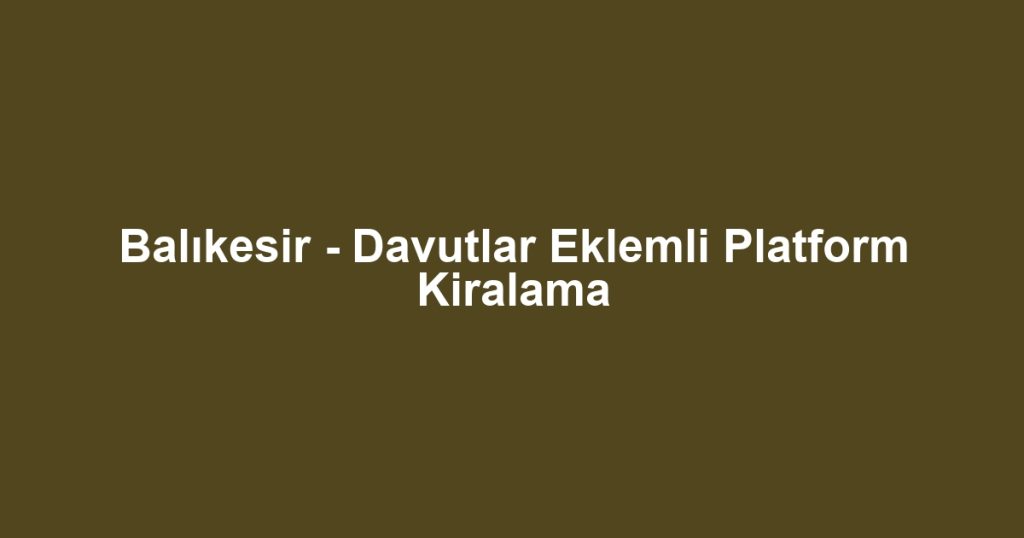 Balıkesir - Davutlar Eklemli Platform Kiralama