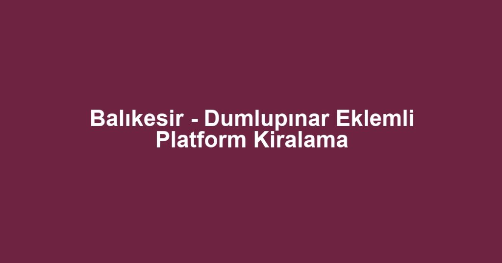Balıkesir - Dumlupınar Eklemli Platform Kiralama