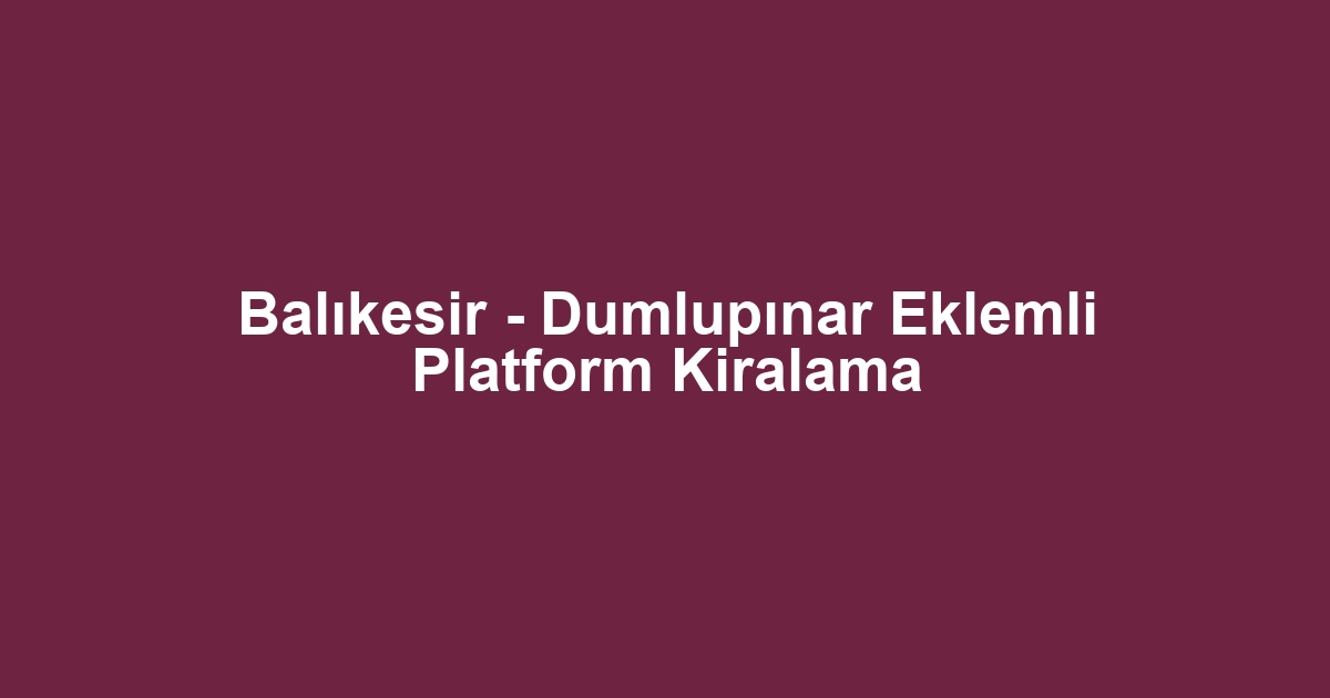 Balıkesir - Dumlupınar Eklemli Platform Kiralama