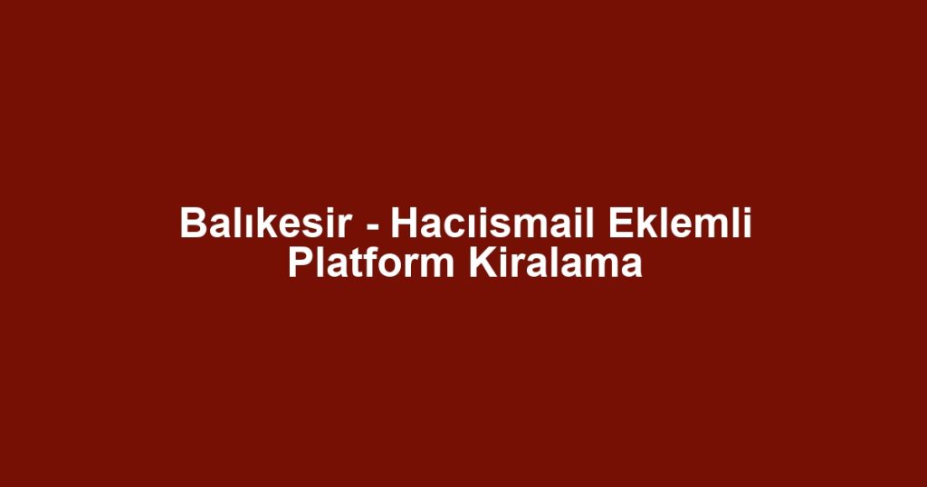 Balıkesir - Hacıismail Eklemli Platform Kiralama