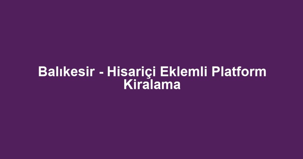 Balıkesir - Hisariçi Eklemli Platform Kiralama