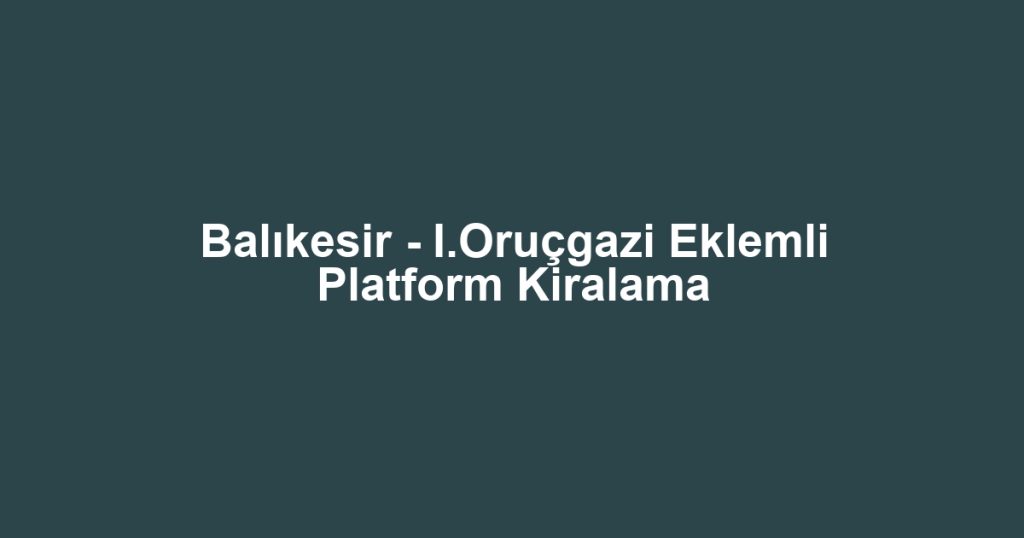 Balıkesir - I.Oruçgazi Eklemli Platform Kiralama