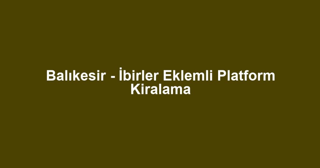 Balıkesir - İbirler Eklemli Platform Kiralama