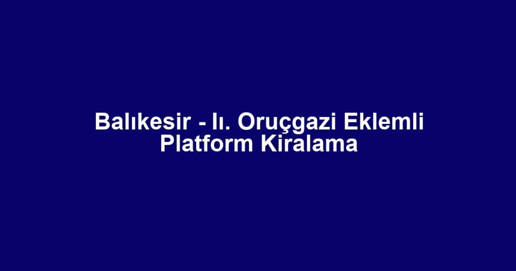 Balıkesir - Iı. Oruçgazi Eklemli Platform Kiralama