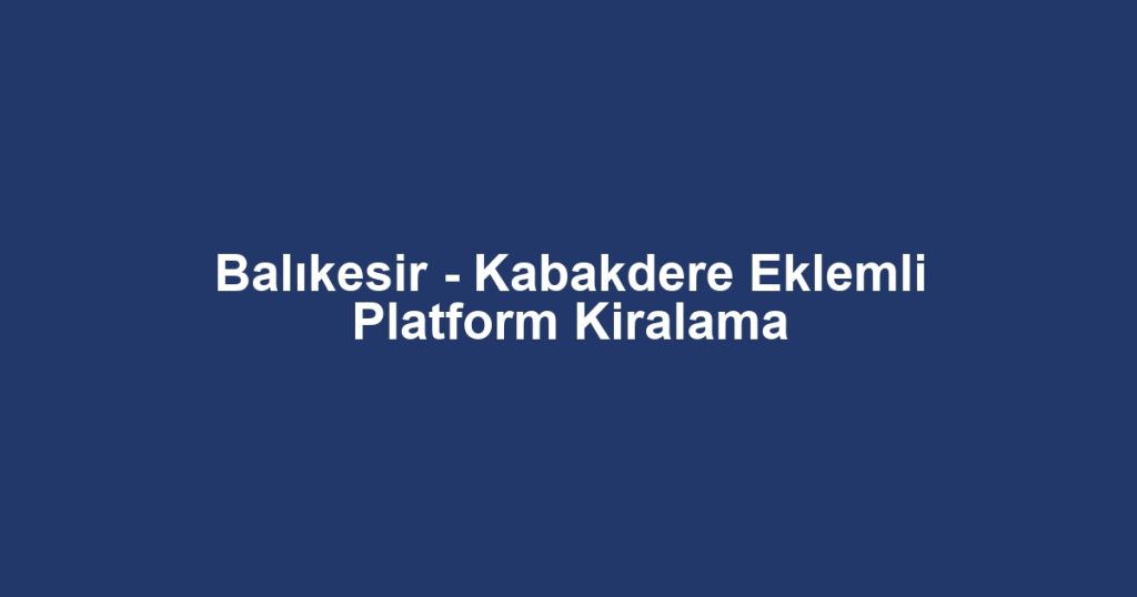 Balıkesir - Kabakdere Eklemli Platform Kiralama