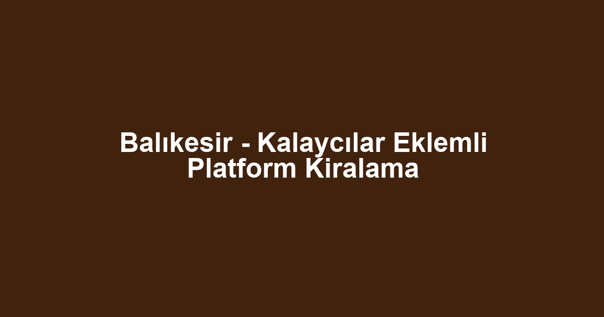 Balıkesir - Kalaycılar Eklemli Platform Kiralama