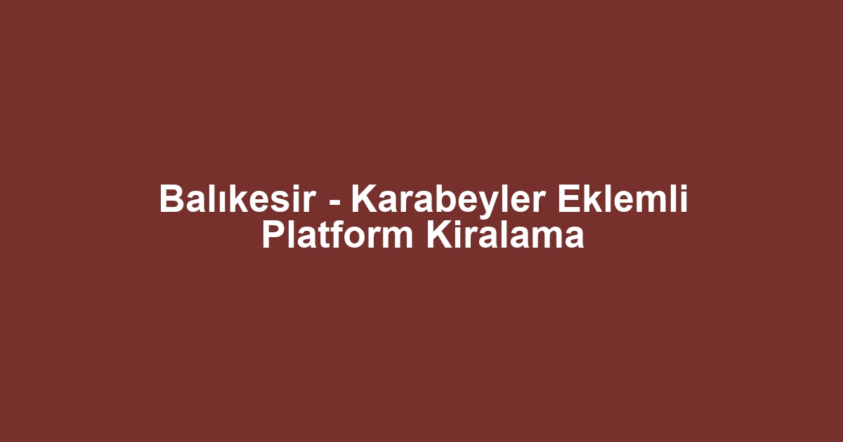 Balıkesir - Karabeyler Eklemli Platform Kiralama